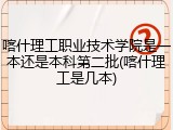 喀什理工职业技术学院是一本还是本科第二批(喀什理工是几本)