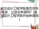 武汉设计工程学院是否对外开放，让进去参观吗？(武汉设计工程学院开放参观吗)