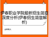 伊春职业学院最新招生简章深度分析(伊春招生简章解析)
