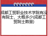 成都工贸职业技术学院有没有院士，大概多少(成都工贸院士数量)
