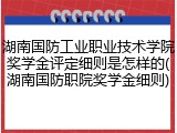 湖南国防工业职业技术学院奖学金评定细则是怎样的(湖南国防职院奖学金细则)
