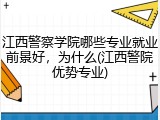 江西警察学院哪些专业就业前景好，为什么(江西警院优势专业)