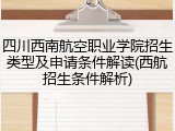 四川西南航空职业学院招生类型及申请条件解读(西航招生条件解析)