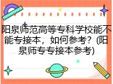 阳泉师范高等专科学校能不能专接本，如何参考？(阳泉师专专接本参考)