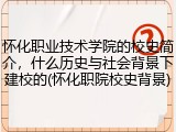 怀化职业技术学院的校史简介，什么历史与社会背景下建校的(怀化职院校史背景)