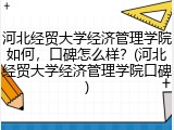 河北经贸大学经济管理学院如何，口碑怎么样？(河北经贸大学经济管理学院口碑)
