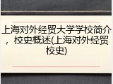 上海对外经贸大学学校简介，校史概述(上海对外经贸校史)