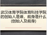武汉体育学院体育科技学院的创始人是谁，前身是什么(创始人及前身)