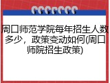 周口师范学院每年招生人数多少，政策变动如何(周口师院招生政策)