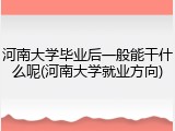 河南大学毕业后一般能干什么呢(河南大学就业方向)