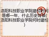 洛阳科技职业学院建校时间是哪一年，什么历史背景(洛阳科技职业学院何时建校)