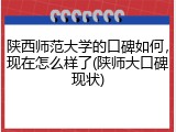 陕西师范大学的口碑如何，现在怎么样了(陕师大口碑现状)