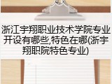 浙江宇翔职业技术学院专业开设有哪些,特色在哪(浙宇翔职院特色专业)