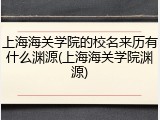 上海海关学院的校名来历有什么渊源(上海海关学院渊源)