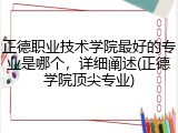 正德职业技术学院最好的专业是哪个，详细阐述(正德学院顶尖专业)