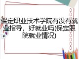 保定职业技术学院有没有就业指导，好就业吗(保定职院就业情况)