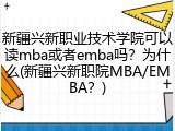 新疆兴新职业技术学院可以读mba或者emba吗？为什么(新疆兴新职院MBA/EMBA？)