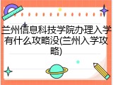 兰州信息科技学院办理入学有什么攻略没(兰州入学攻略)