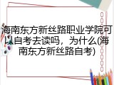海南东方新丝路职业学院可以自考去读吗，为什么(海南东方新丝路自考)