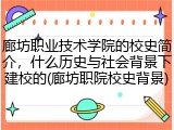 廊坊职业技术学院的校史简介，什么历史与社会背景下建校的(廊坊职院校史背景)