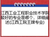 江西工业工程职业技术学院最好的专业是哪个，详细阐述(江西工院王牌专业)