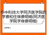 华中科技大学同济医学院的学费和住宿费明细(同济医学院学宿费明细)