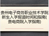 贵州电子商务职业技术学院新生入学报道时间和指南(贵电商院入学指南)
