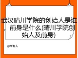 武汉晴川学院的创始人是谁，前身是什么(晴川学院创始人及前身)