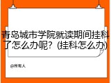 青岛城市学院就读期间挂科了怎么办呢？(挂科怎么办)
