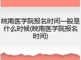 皖南医学院报名时间一般是什么时候(皖南医学院报名时间)