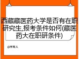 西藏藏医药大学是否有在职研究生,报考条件如何(藏医药大在职研条件)