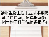 徐州生物工程职业技术学院含金量量吗，值得报吗(徐州生物工程学院值得报吗)