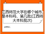 江西师范大学在哪个城市，是本科吗，第几批(江西师大本科批次)