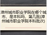 漳州城市职业学院在哪个城市，是本科吗，第几批(漳州城市职业学院本科批次)