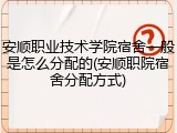 安顺职业技术学院宿舍一般是怎么分配的(安顺职院宿舍分配方式)