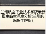 兰州航空职业技术学院最新招生简章深度分析(兰州航院招生解析)