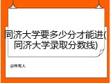 同济大学要多少分才能进(同济大学录取分数线)