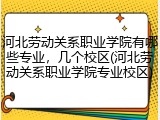 河北劳动关系职业学院有哪些专业，几个校区(河北劳动关系职业学院专业校区)