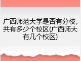 广西师范大学是否有分校，共有多少个校区(广西师大有几个校区)