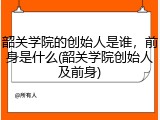 韶关学院的创始人是谁，前身是什么(韶关学院创始人及前身)