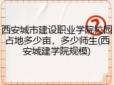 西安城市建设职业学院校园占地多少亩，多少师生(西安城建学院规模)