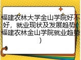 福建农林大学金山学院好不好，就业现状及发展趋势(福建农林金山学院就业趋势)
