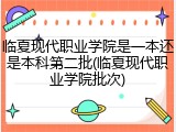 临夏现代职业学院是一本还是本科第二批(临夏现代职业学院批次)