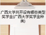 广西大学共开设有哪些类型奖学金(广西大学奖学金种类)
