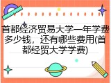 首都经济贸易大学一年学费多少钱，还有哪些费用(首都经贸大学学费)