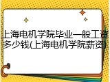 上海电机学院毕业一般工资多少钱(上海电机学院薪资)