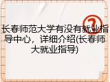长春师范大学有没有就业指导中心，详细介绍(长春师大就业指导)