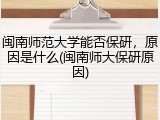 闽南师范大学能否保研，原因是什么(闽南师大保研原因)