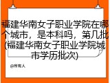 福建华南女子职业学院在哪个城市，是本科吗，第几批(福建华南女子职业学院城市学历批次)