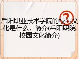 岳阳职业技术学院的校园文化是什么，简介(岳阳职院校园文化简介)